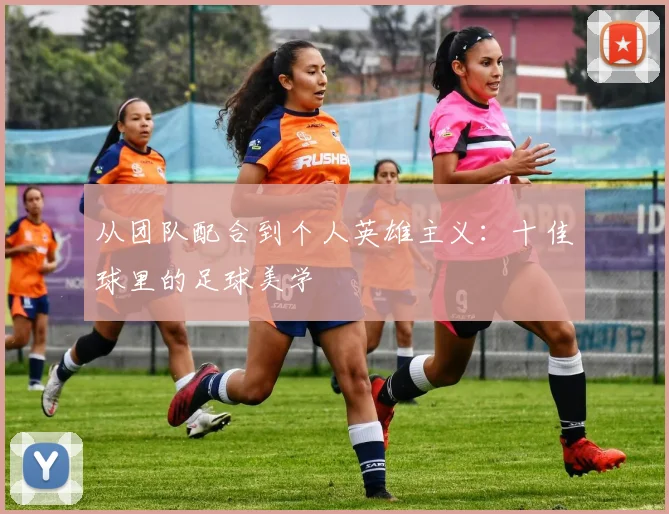 从团队配合到个人英雄主义：十佳球里的足球美学