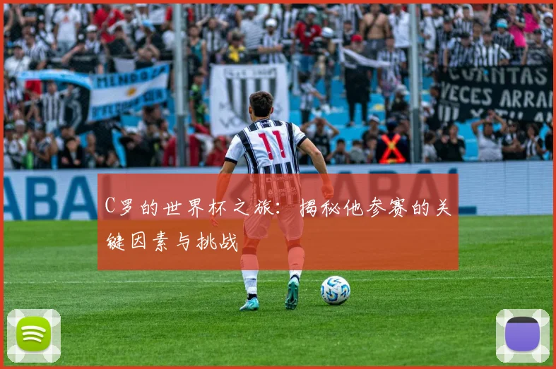 C罗的世界杯之旅：揭秘他参赛的关键因素与挑战