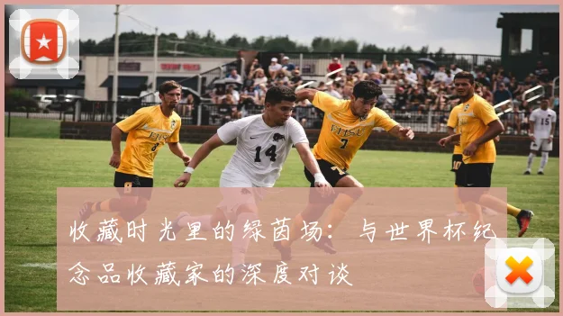 收藏时光里的绿茵场：与世界杯纪念品收藏家的深度对谈