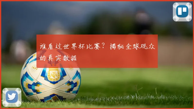 谁看过世界杯比赛？揭秘全球观众的真实数据