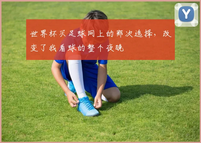 世界杯买足球网上的那次选择，改变了我看球的整个夜晚