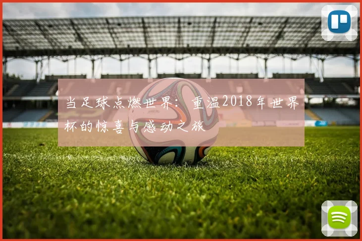 当足球点燃世界：重温2018年世界杯的惊喜与感动之旅