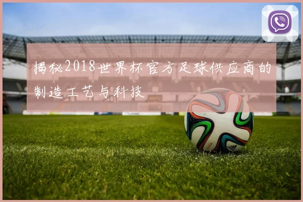 揭秘2018世界杯官方足球供应商的制造工艺与科技