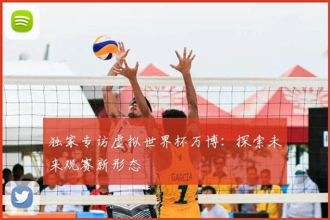 独家专访虚拟世界杯万博：探索未来观赛新形态
