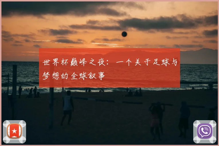 世界杯巅峰之夜：一个关于足球与梦想的全球叙事