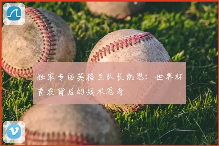 独家专访英格兰队长凯恩：世界杯首发背后的战术思考