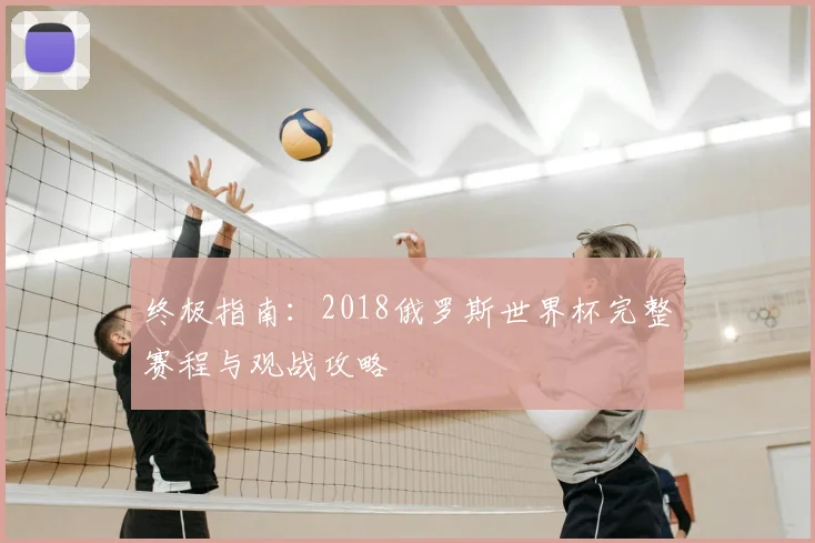 终极指南:2018俄罗斯世界杯完整赛程与观战攻略