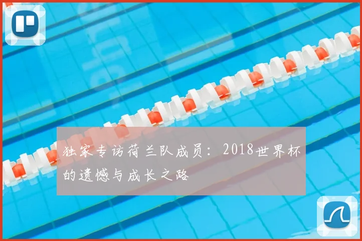 独家专访荷兰队成员：2018世界杯的遗憾与成长之路