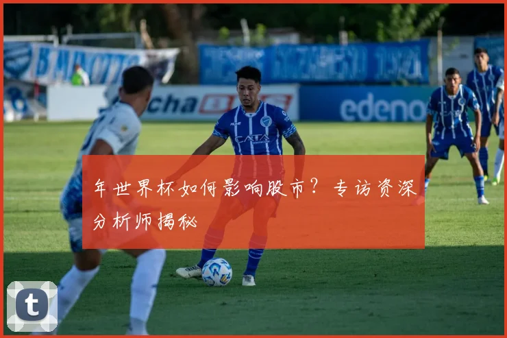 年世界杯如何影响股市?专访资深分析师揭秘