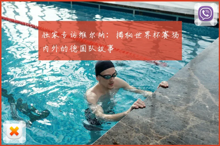 独家专访维尔纳：揭秘世界杯赛场内外的德国队故事
