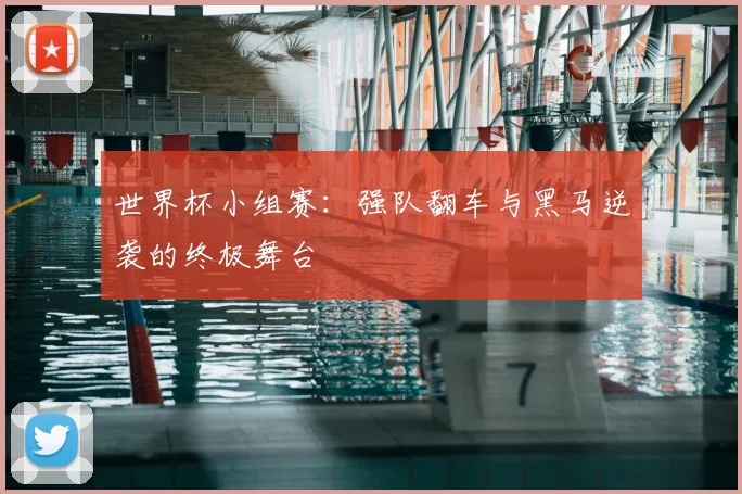 世界杯小组赛：强队翻车与黑马逆袭的终极舞台